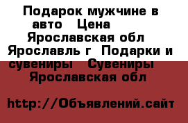 Подарок мужчине в авто › Цена ­ 200 - Ярославская обл., Ярославль г. Подарки и сувениры » Сувениры   . Ярославская обл.